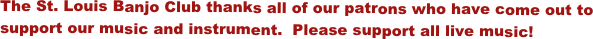 The St. Louis Banjo Club thanks all of our patrons who have come out to support our music and instrument.  Please support all live music!
