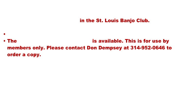 

Application for Membership in the St. Louis Banjo Club.

 
The 2020 Song Book Order Form is available. This is for use by   members only. Please contact Don Dempsey at 314-952-0646 to order a copy.

