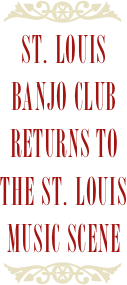 ￼
St. Louis
Banjo Club returns to
the St. Louis
Music Scene
￼